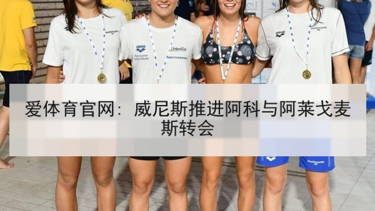爱体育官网: 威尼斯推进阿科与阿莱戈麦斯转会