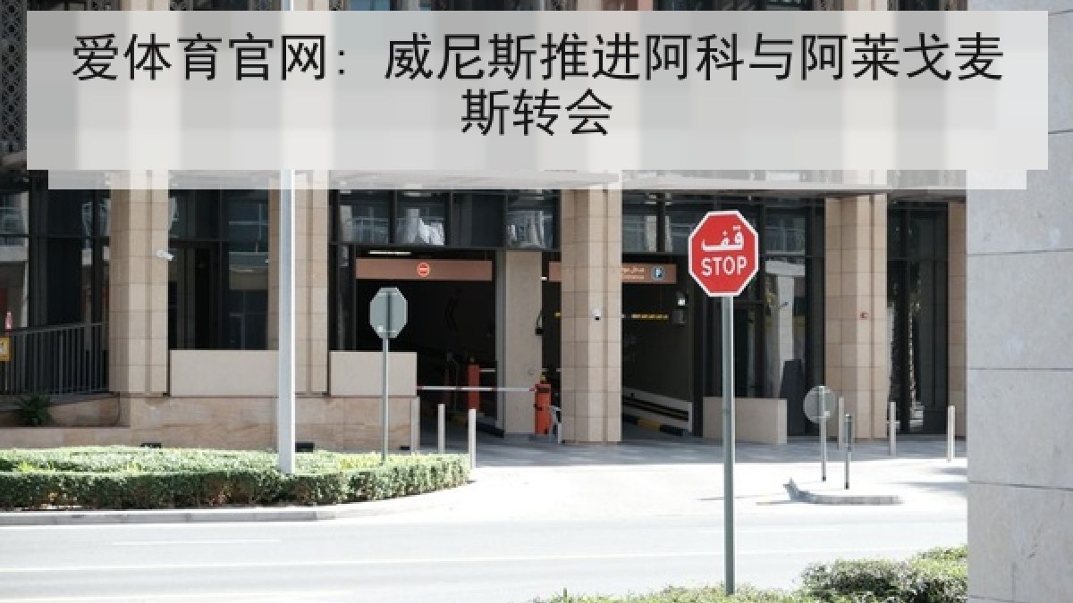 爱体育官网: 威尼斯推进阿科与阿莱戈麦斯转会