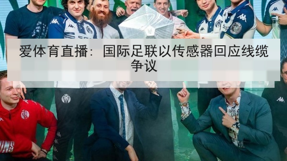 爱体育直播: 国际足联以传感器回应线缆争议 爱体育直播: 国际足联以传感器回应线缆争议