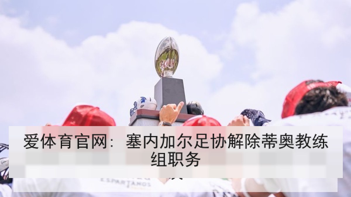 爱体育官网: 塞内加尔足协解除蒂奥教练组职务