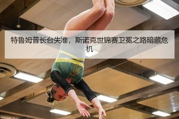 特鲁姆普长台失准，斯诺克世锦赛卫冕之路暗藏危机