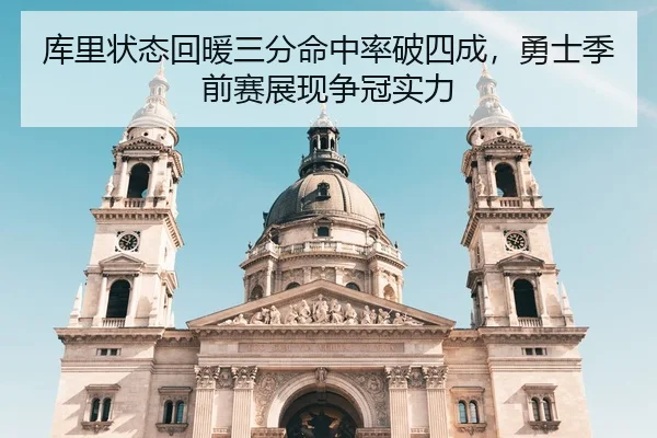 库里状态回暖三分命中率破四成，勇士季前赛展现争冠实力