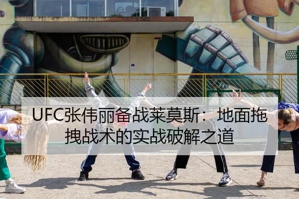 UFC张伟丽备战莱莫斯：地面拖拽战术的实战破解之道
