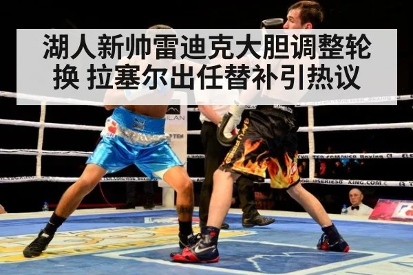 湖人新帅雷迪克大胆调整轮换 拉塞尔出任替补引热议