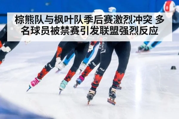 棕熊队与枫叶队季后赛激烈冲突 多名球员被禁赛引发联盟强烈反应