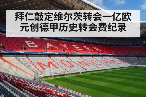 拜仁敲定维尔茨转会一亿欧元创德甲历史转会费纪录