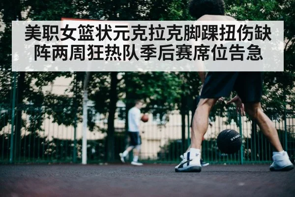 美职女篮状元克拉克脚踝扭伤缺阵两周狂热队季后赛席位告急