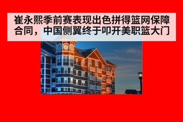 崔永熙季前赛表现出色拼得篮网保障合同，中国侧翼终于叩开美职篮大门