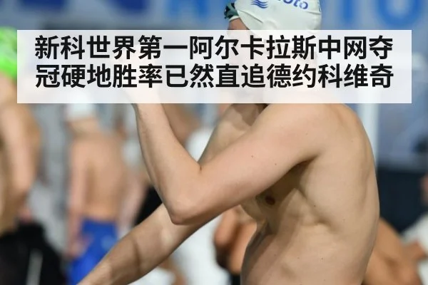 新科世界第一阿尔卡拉斯中网夺冠硬地胜率已然直追德约科维奇