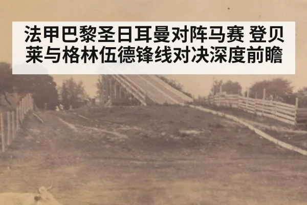 法甲巴黎圣日耳曼对阵马赛 登贝莱与格林伍德锋线对决深度前瞻