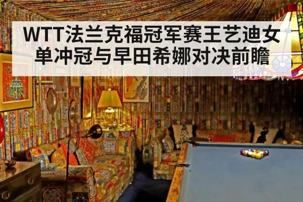 WTT法兰克福冠军赛王艺迪女单冲冠与早田希娜对决前瞻