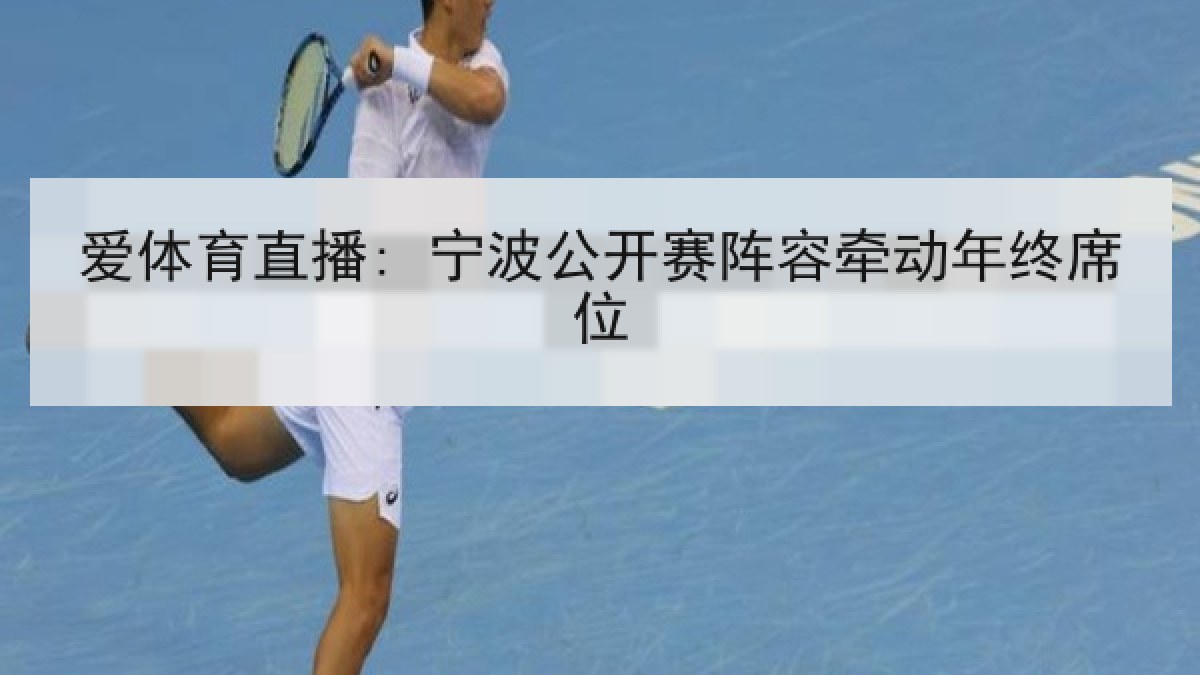 爱体育直播: 宁波公开赛阵容牵动年终席位 爱体育直播: 宁波公开赛阵容牵动年终席位