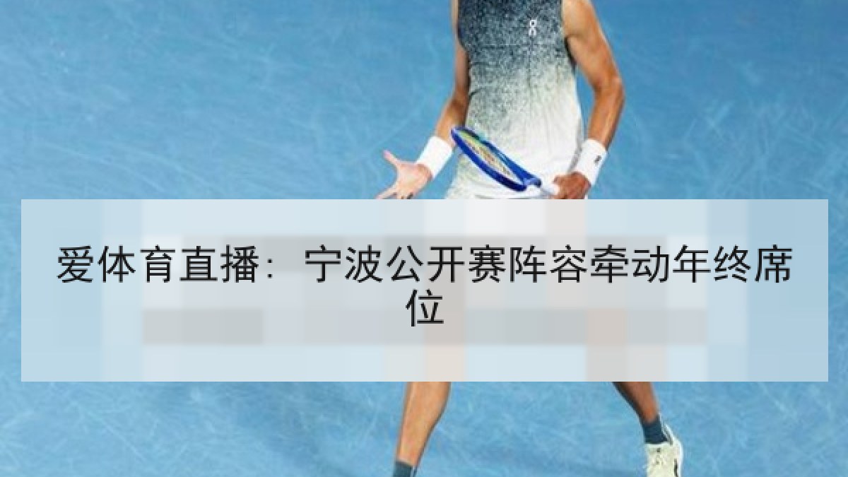 爱体育直播: 宁波公开赛阵容牵动年终席位